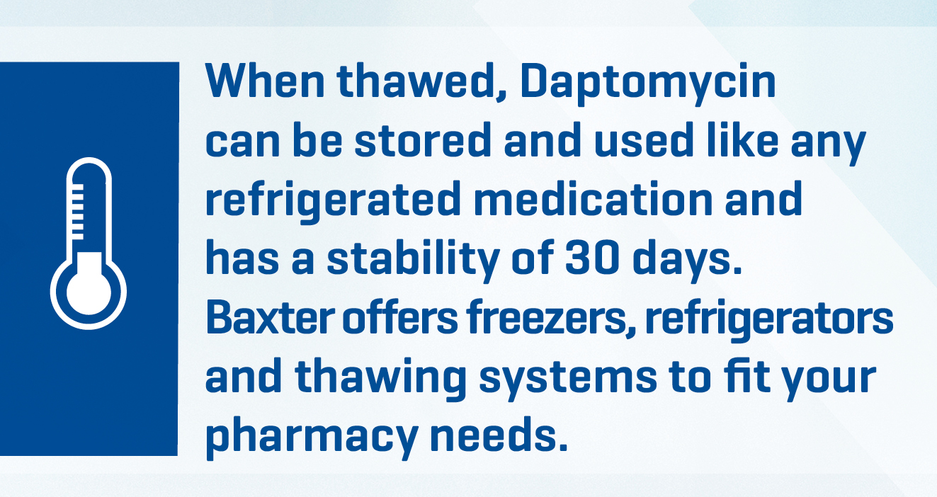 When thawed, Daptomycin can be stored and used like any refrigerated medicaton and has a stability of 30 days. 