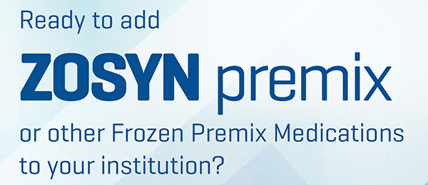 add ZOSYN premix or other Frozen Premix Medications to your institution?